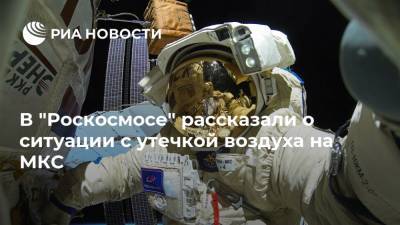 В "Роскосмосе" рассказали о ситуации с утечкой воздуха на МКС