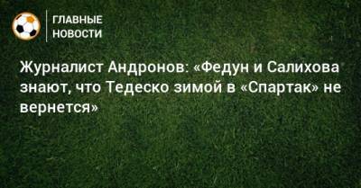 Журналист Андронов: «Федун и Салихова знают, что Тедеско зимой в «Спартак» не вернется»