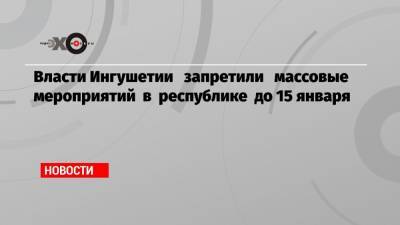 Власти Ингушетии запретили массовые мероприятий в республике до 15 января