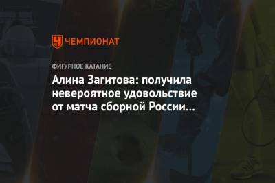 Алина Загитова: получила невероятное удовольствие от матча сборной России по хоккею