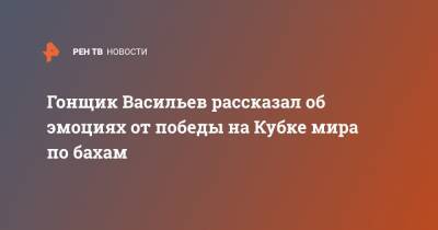 Гонщик Васильев рассказал об эмоциях от победы на Кубке мира по бахам