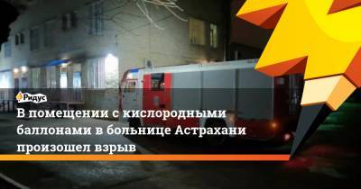 Михаил Терещенко - В помещении с кислородными баллонами в больнице Астрахани произошел взрыв - ridus.ru - Астрахань - Астраханская обл.