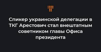 Спикер украинской делегации в ТКГ Арестович стал внештатным советником главы Офиса президента