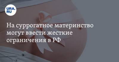 На суррогатное материнство могут ввести жесткие ограничения в РФ