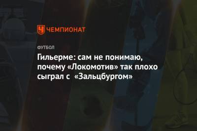 Гильерме: сам не понимаю, почему «Локомотив» так плохо сыграл с «Зальцбургом»