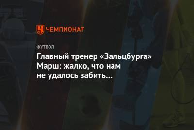 Главный тренер «Зальцбурга» Марш: жалко, что нам не удалось забить «Локомотиву» больше