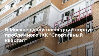 В Москве сдали последний корпус проблемного ЖК "Спортивный квартал"
