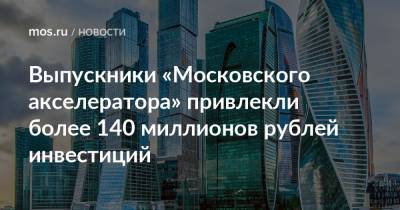 Выпускники «Московского акселератора» привлекли более 140 миллионов рублей инвестиций