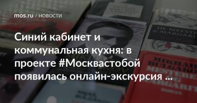 Синий кабинет и коммунальная кухня: в проекте #Москвастобой появилась онлайн-экскурсия по Музею Михаила Булгакова