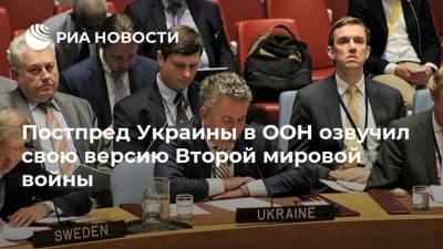 Постпред Украины в ООН озвучил свою версию Второй мировой войны