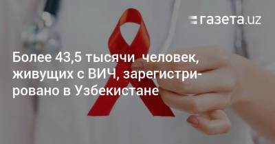 Более 43,5 тысячи живущих с ВИЧ зарегистрировано в Узбекистане