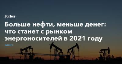 Больше нефти, меньше денег: что станет с рынком энергоносителей в 2021 году