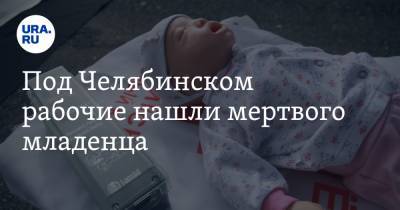 Под Челябинском рабочие нашли мертвого младенца