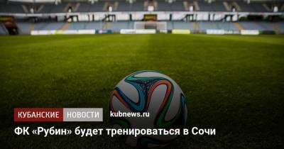 ФК «Рубин» будет тренироваться в Сочи