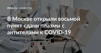 В Москве открыли восьмой пункт сдачи плазмы с антителами к COVID-19