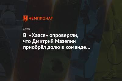 В «Хаасе» опровергли, что Дмитрий Мазепин приобрёл долю в команде ради контракта для сына