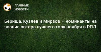 Бериша, Кузяев и Мирзов – номинанты на звание автора лучшего гола ноября в РПЛ