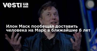 Илон Маск - Илон Маск пообещал доставить человека на Марс в ближайшие 6 лет - vesti.ua - Берлин