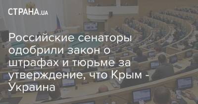 Российские сенаторы одобрили закон о штрафах и тюрьме за утверждение, что Крым - Украина