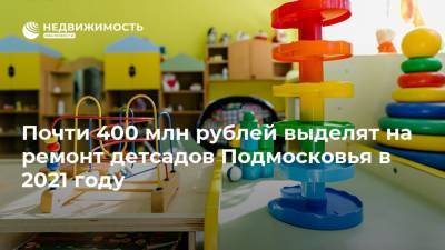 Почти 400 млн рублей выделят на ремонт детсадов Подмосковья в 2021 году