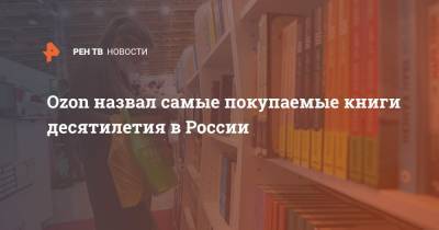 Ozon назвал самые покупаемые книги десятилетия в России