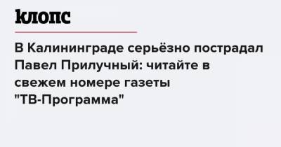 В Калининграде серьёзно пострадал Павел Прилучный: читайте в свежем номере газеты "ТВ-Программа"