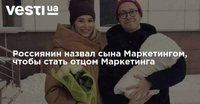 Россиянин назвал сына Маркетингом, чтобы стать отцом Маркетинга
