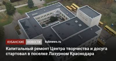 Капитальный ремонт Центра творчества и досуга стартовал в поселке Лазурном Краснодара