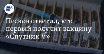 Песков ответил, кто первый получит вакцину «Спутник V»