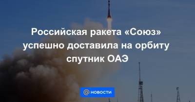Российская ракета «Союз» успешно доставила на орбиту спутник ОАЭ