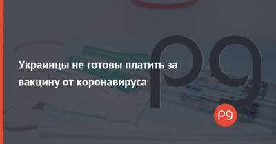 Украинцы не готовы платить за вакцину от коронавируса