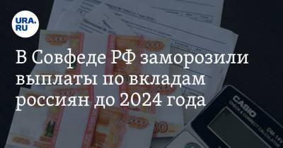 В Совфеде РФ заморозили выплаты по вкладам россиян до 2024 года