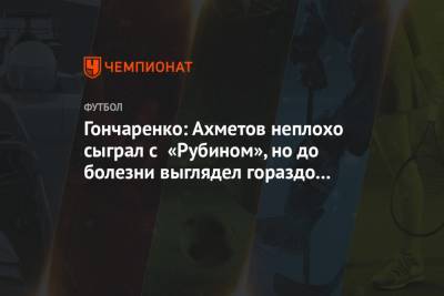 Гончаренко: Ахметов неплохо сыграл с «Рубином», но до болезни выглядел гораздо лучше