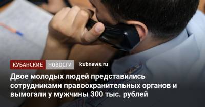 Двое молодых людей представились сотрудниками правоохранительных органов и вымогали у мужчины 300 тыс. рублей