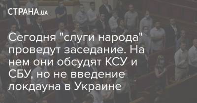 Сегодня "слуги народа" проведут заседание. На нем они обсудят КСУ и СБУ, но не введение локдауна в Украине