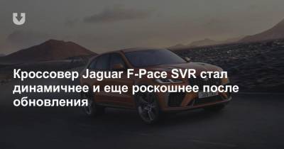 Кроссовер Jaguar F-Pace SVR стал динамичнее и еще роскошнее после обновления