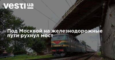 Под Москвой на железнодорожные пути рухнул мост - vesti.ua