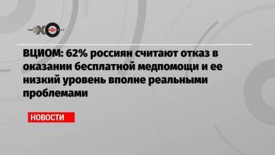 ВЦИОМ: 62% россиян считают отказ в оказании бесплатной медпомощи и ее низкий уровень вполне реальными проблемами