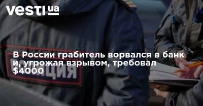 В России грабитель ворвался в банк и, угрожая взрывом, требовал $4000