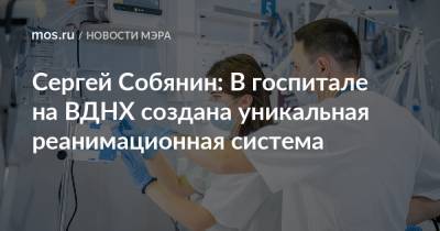 Сергей Собянин: В госпитале на ВДНХ создана уникальная реанимационная система