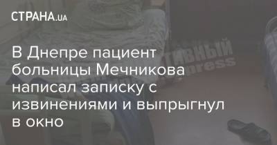 В Днепре пациент больницы Мечникова написал записку с извинениями и выпрыгнул в окно - strana.ua - Украина