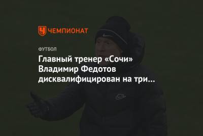 Главный тренер «Сочи» Владимир Федотов дисквалифицирован на три матча РПЛ
