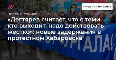«Дегтярев считает, что с теми, кто выходит, надо действовать жестко»: новые задержания в протестном Хабаровске