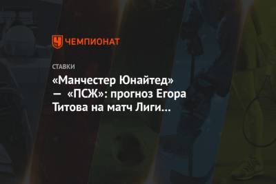 «Манчестер Юнайтед» — «ПСЖ»: прогноз Егора Титова на матч Лиги чемпионов