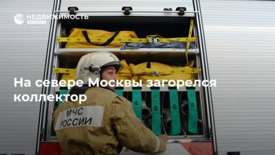 На севере Москвы загорелся коллектор
