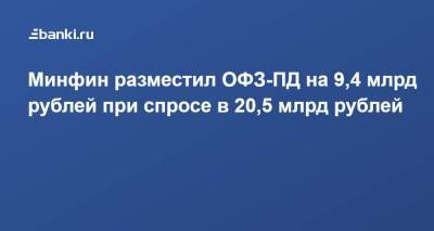 Минфин разместил ОФЗ-ПД на 9,4 млрд рублей при спросе в 20,5 млрд рублей