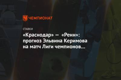 «Краснодар» — «Ренн»: прогноз Эльвина Керимова на матч Лиги чемпионов 2 декабря