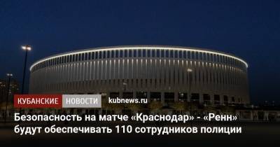 Безопасность на матче «Краснодар» - «Ренн» будут обеспечивать 110 сотрудников полиции