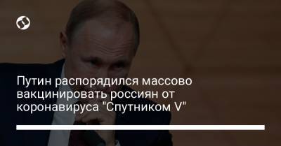 Путин распорядился массово вакцинировать россиян от коронавируса "Спутником V"