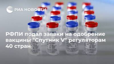 РФПИ подал заявки на одобрение вакцины "Спутник V" регуляторам 40 стран